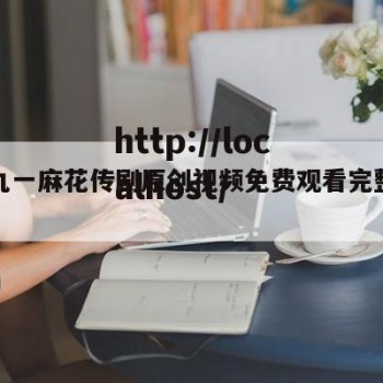 关于九一麻花传剧原创视频免费观看完整版的信息