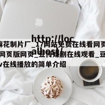 9一麻花制片厂_17网站免费在线看网页在线看网页版网页_豆传媒剧在线观看_豆传媒剧mv在线播放的简单介绍