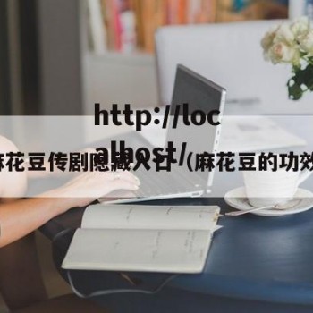 麻花豆传剧隐藏入口（麻花豆的功效）