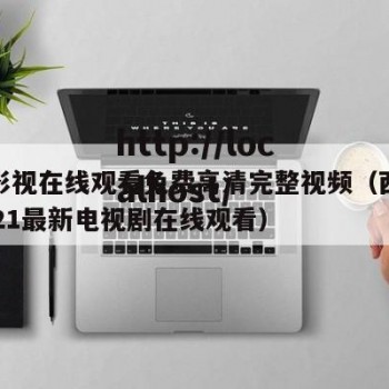 西瓜影视在线观看免费高清完整视频（西瓜影院2021最新电视剧在线观看）