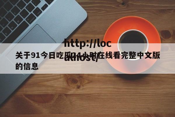 关于91今日吃瓜24小时在线看完整中文版的信息